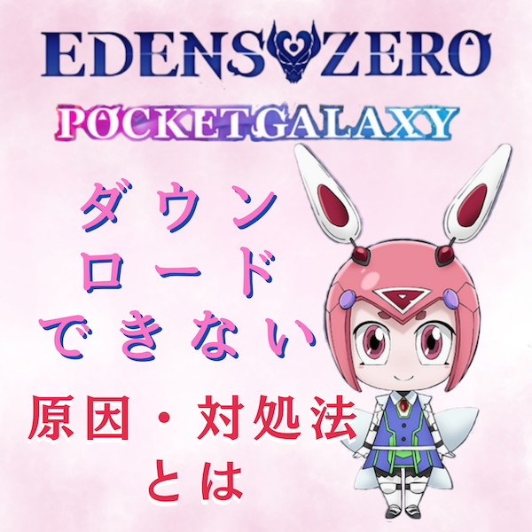 EDENS ZERO Pocket Galaxy(エデンズゼロ ポケットギャラクシー)をダウンロードできない原因と対処法とは#ポケギャラ