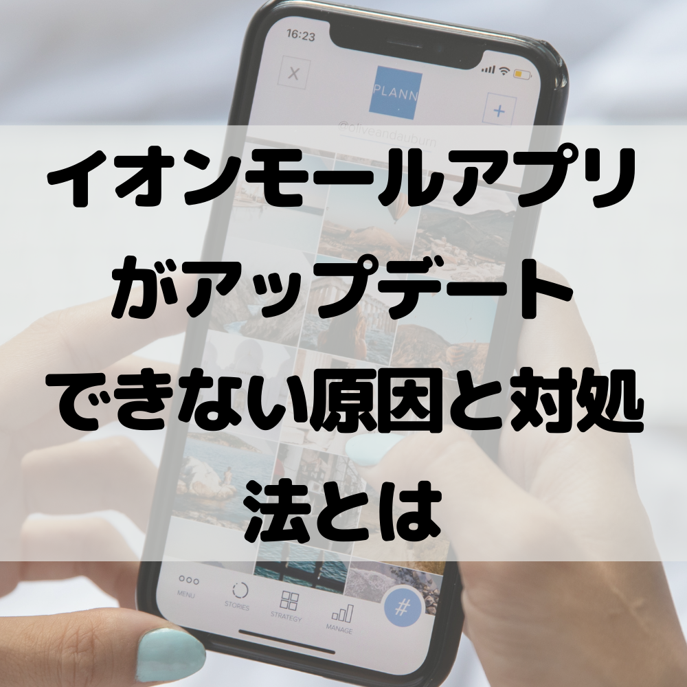 イオンモールアプリ(イオン)がアップデートできない原因と対処法とは #イオン