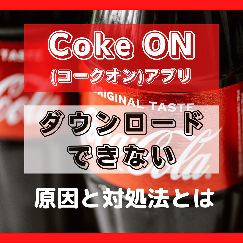 Coke ON(コークオン)をダウンロードできない原因と対処法とは #コークオン
