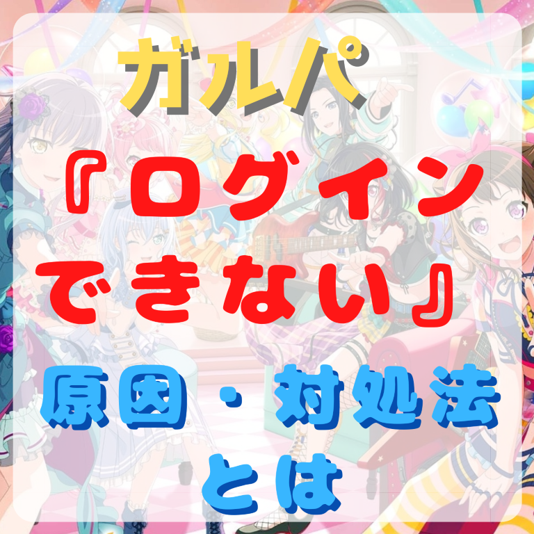 バンドリ！ ガールズバンドパーティ！(ガルパ)にログインできない原因と対処法とは