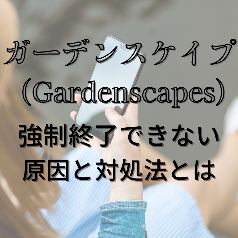 ガーデンスケイプ (Gardenscapes)が強制終了で落ちる原因と対処法とは