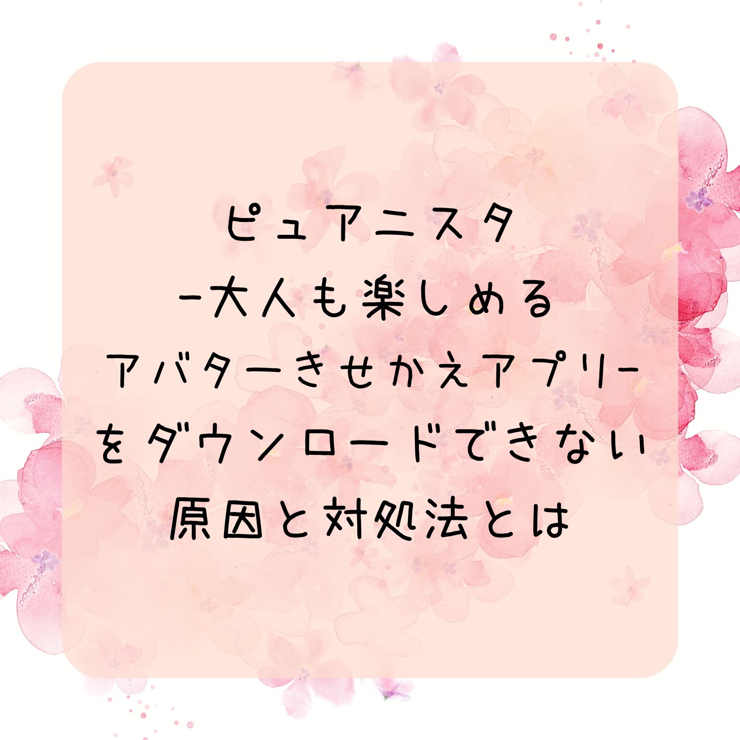 ピュアニスタ - 大人も楽しめるアバターきせかえアプリをダウンロードできない原因と対処法とは