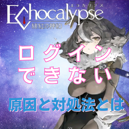 Echocalypse -緋紅の神約-(エコカリ)にログインできない原因と対処法とは #エコカリ