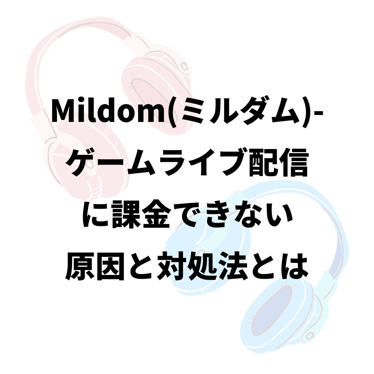 Mildom（ミルダム）−ゲームライブ配信に課金できない原因と対処法とは #Mildom（ミルダム）−ゲームライブ配信