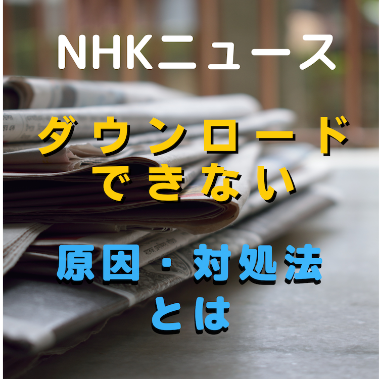 NHKニュース・防災(NHKニュース)をダウンロードできない原因と対処法とは #NHKニュース