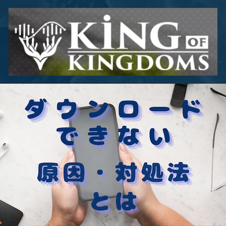 キングオブキングダム -KING OF KINGDOMS-(キンキン)をダウンロードできない原因と対処法とは #キンキン