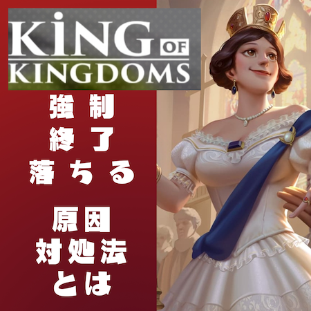 キングオブキングダム -KING OF KINGDOMS-(キンキン)が強制終了で落ちる原因と対処法とは #キンキン
