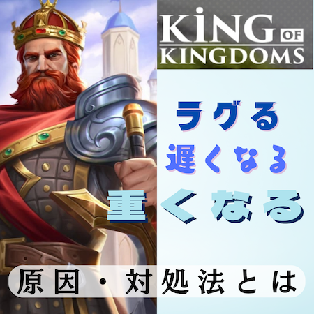 キングオブキングダム -KING OF KINGDOMS-(キンキン)がラグる・遅くなる・重くなる原因と対処法とは #キンキン
