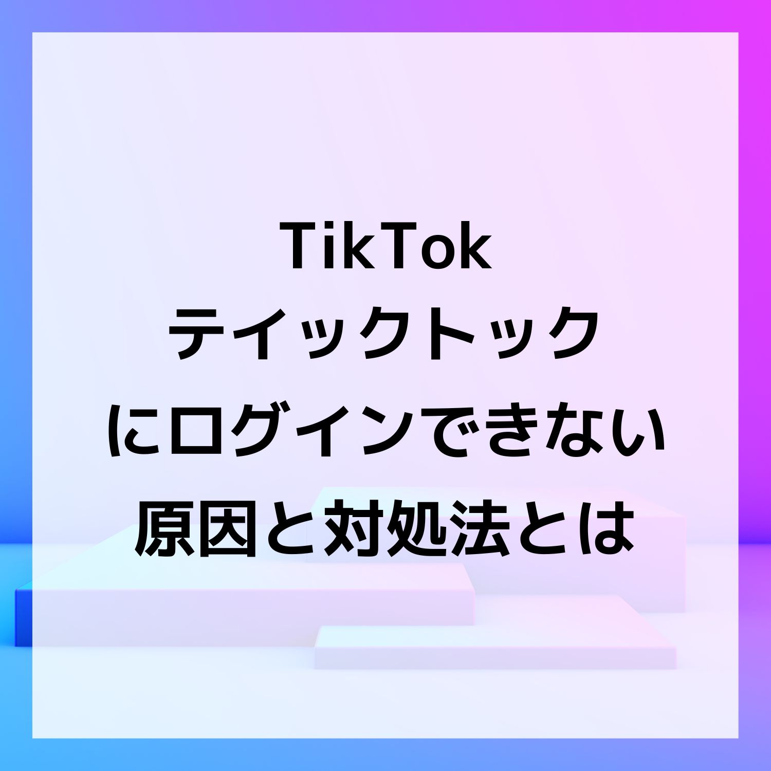 TikTok ティックトックにログインできない原因と対処法とは