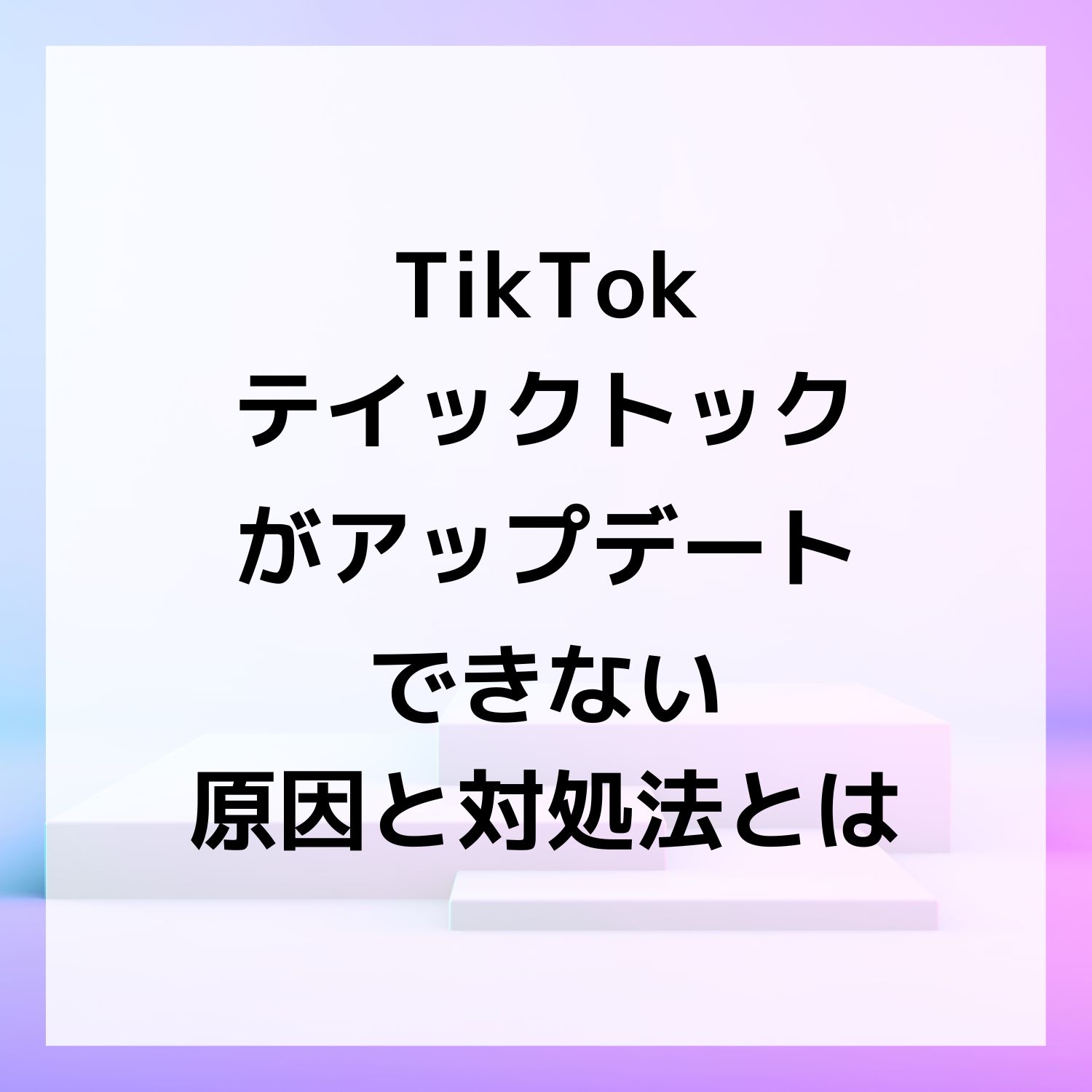 TikTok ティックトックがアップデートできない原因と対処法とは