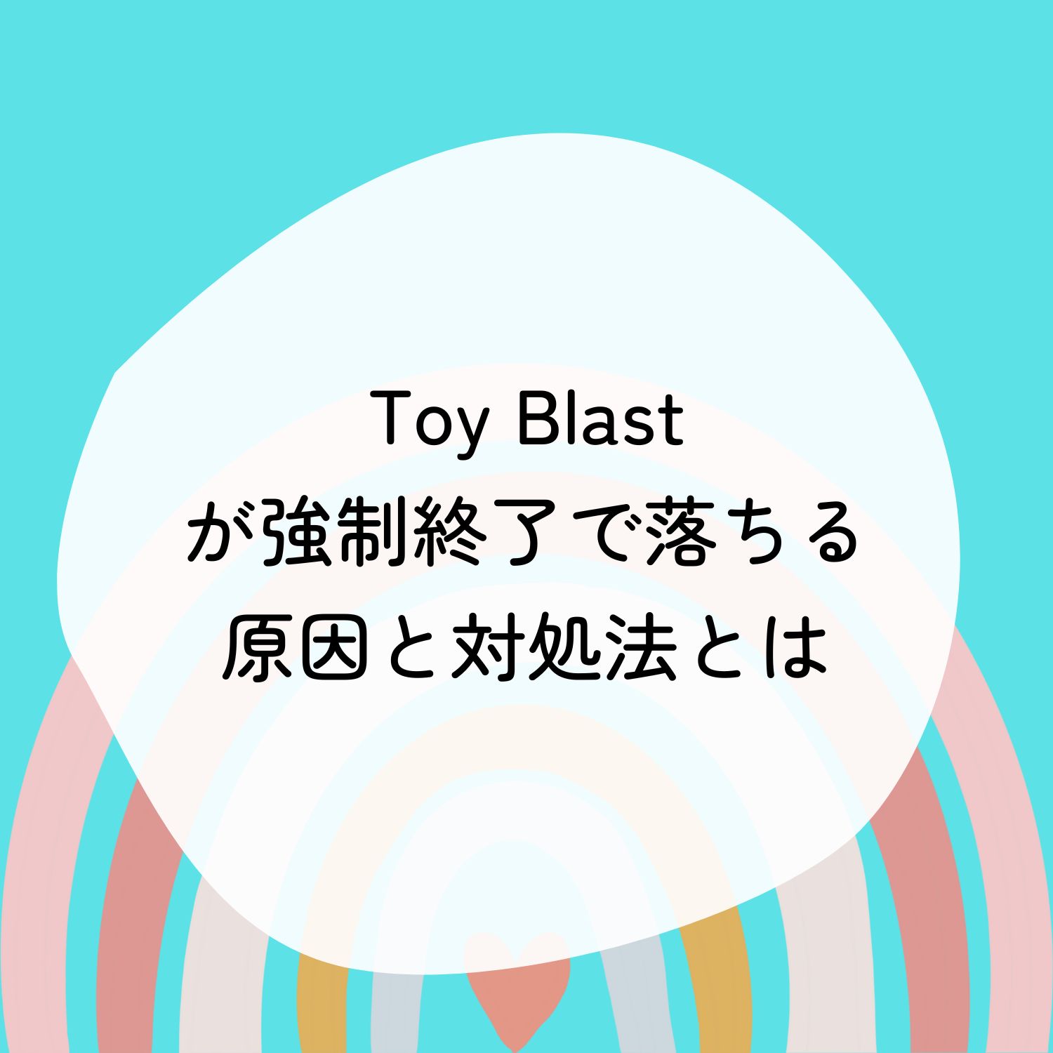 Toy Blast(トイブラスト)が強制終了で落ちる原因と対処法とは