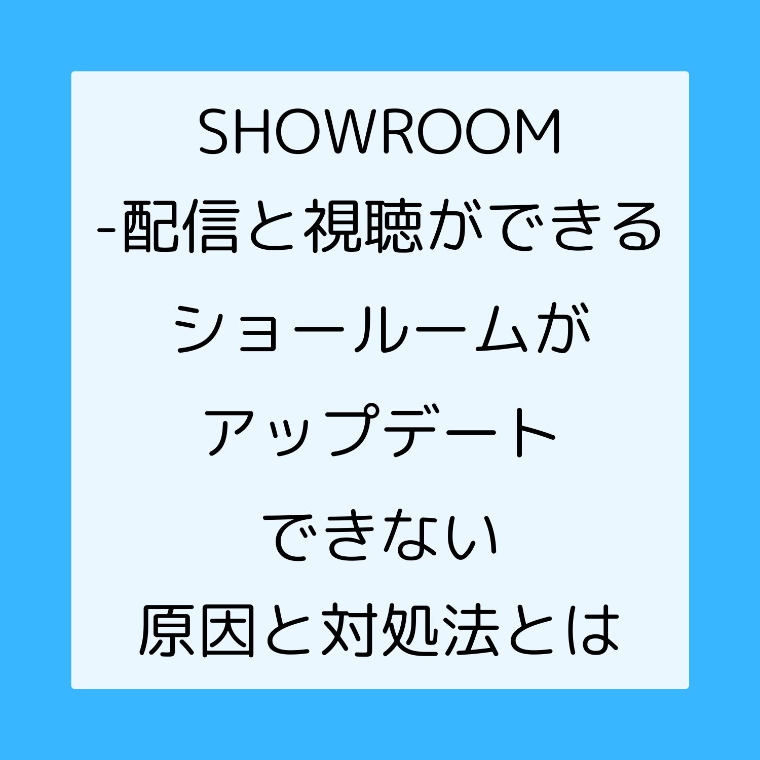 SHOWROOM - 配信と視聴ができるショールームがアップデートできない原因と対処法とは #SHOWROOM - 配信と視聴ができるショールーム
