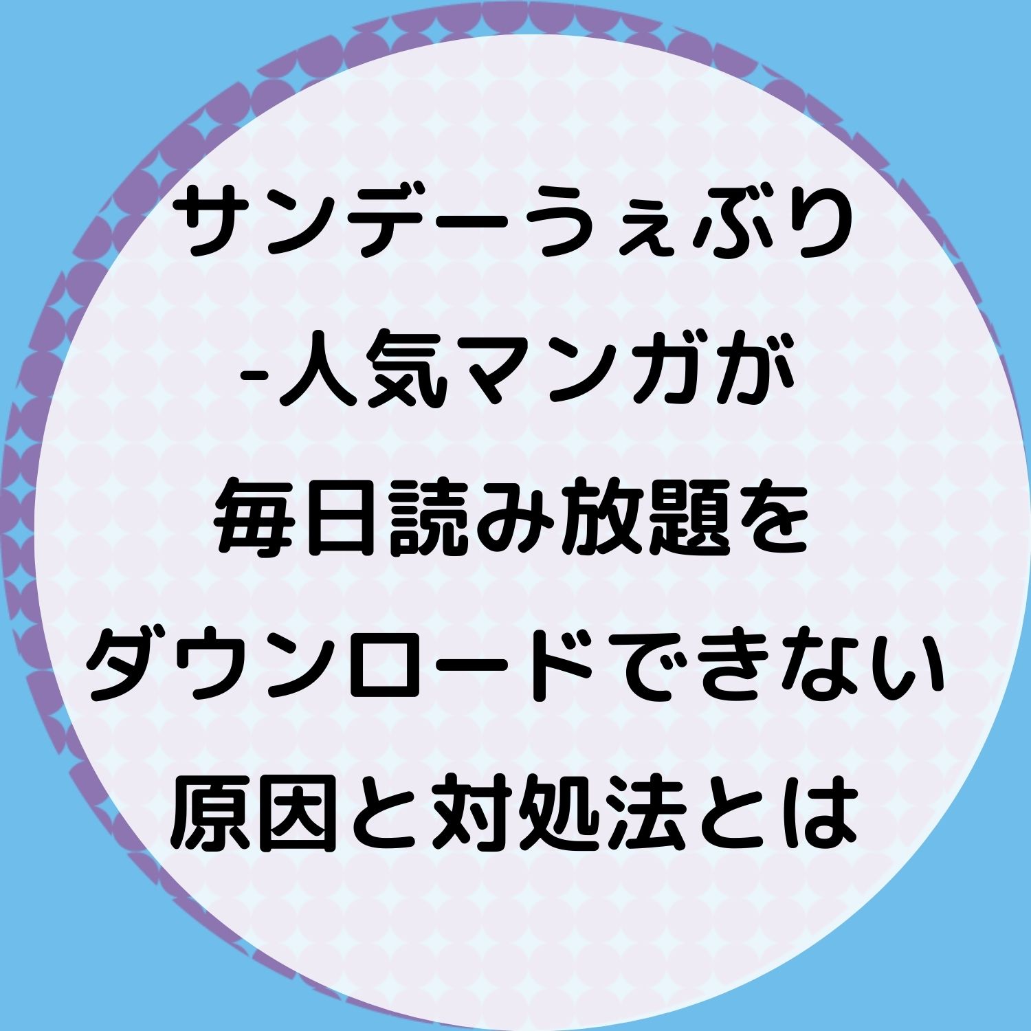 サンデーうぇぶり -人気マンガが毎日読み放題をダウンロードできない原因と対処法とは #サンデーうぇぶり -人気マンガが毎日読み放題